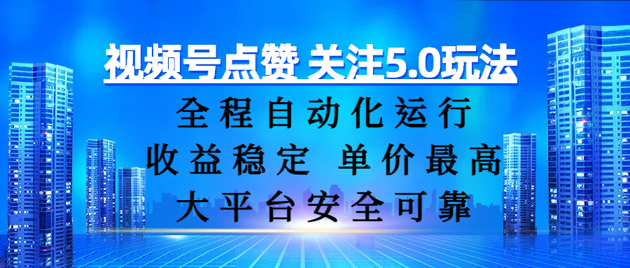 视频号点赞 关注5.0玩法，全程自动化运行，收益稳定， 单价最高，大平台安全可靠-zsff