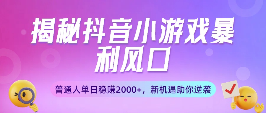 揭秘抖音小游戏暴利风口：普通人单日稳赚2000+，新机遇助你逆袭-zsff