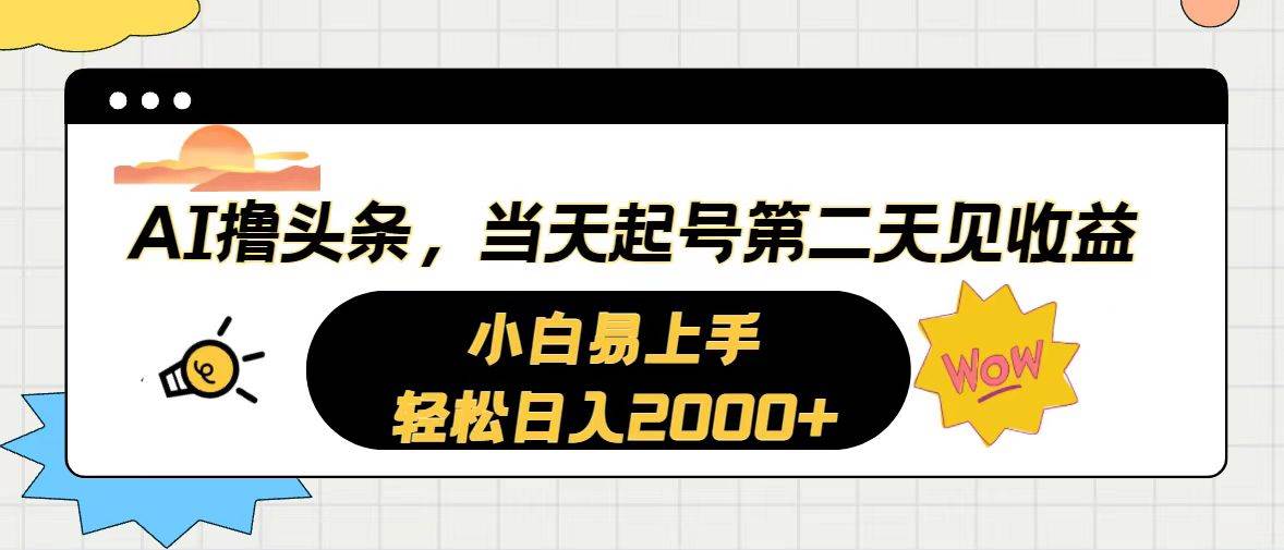 AI撸头条，当天起号，第二天见收益。轻松日入2000+-zsff