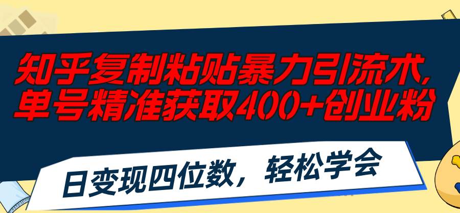 知乎复制粘贴暴力引流术，单号精准获取400+创业粉，日变现四位数，轻松…-zsff
