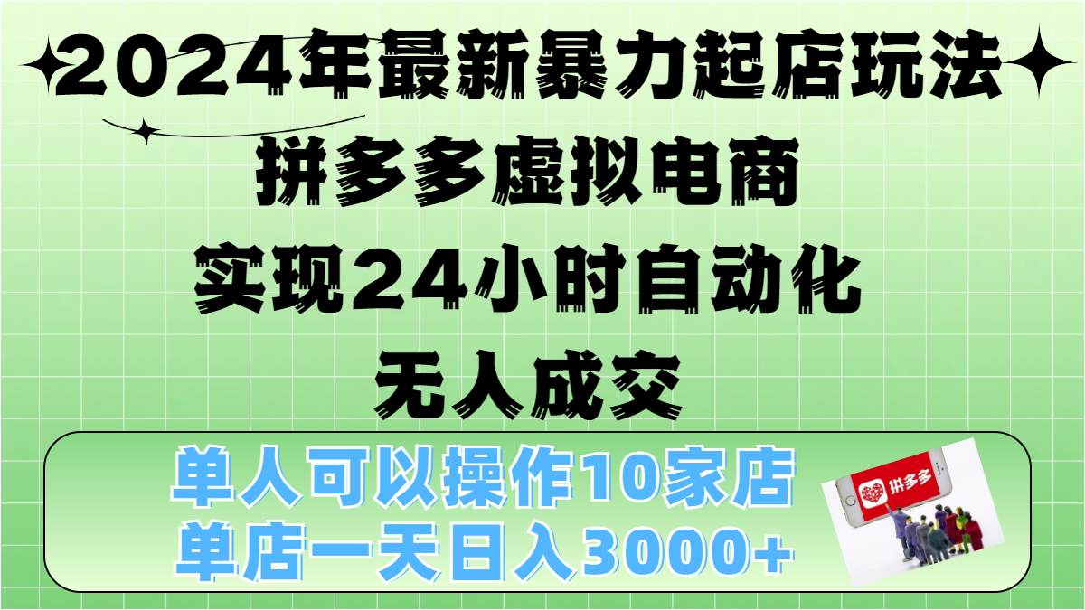2024年最新暴力起店玩法，拼多多虚拟电商，实现24小时自动化无人成交，单人可以操作10家店，单店日入3000+-zsff