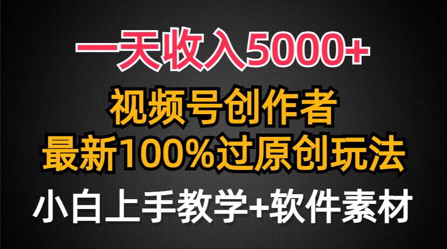 一天收入5000+，视频号创作者，最新100%原创玩法，对新人友好，小白也可.-zsff