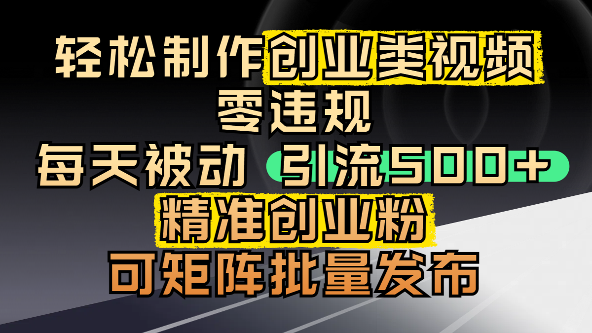 轻松制作创业类视频，零违规，每天被动引流 500 + 精准创业粉，可矩阵批量发布-zsff