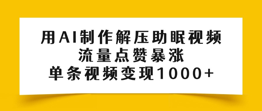 用AI制作解压助眠视频，流量点赞暴涨，单条视频变现1000+-zsff