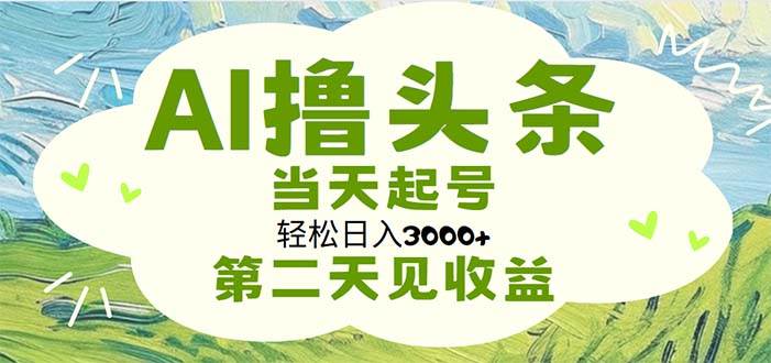 AI撸头条，轻松日入3000+无脑操作，当天起号，第二天见收益-zsff
