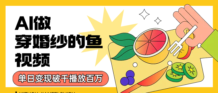 用AI 制作穿婚纱的鱼视频，单日变现1000+，轻松收割百万播放-zsff