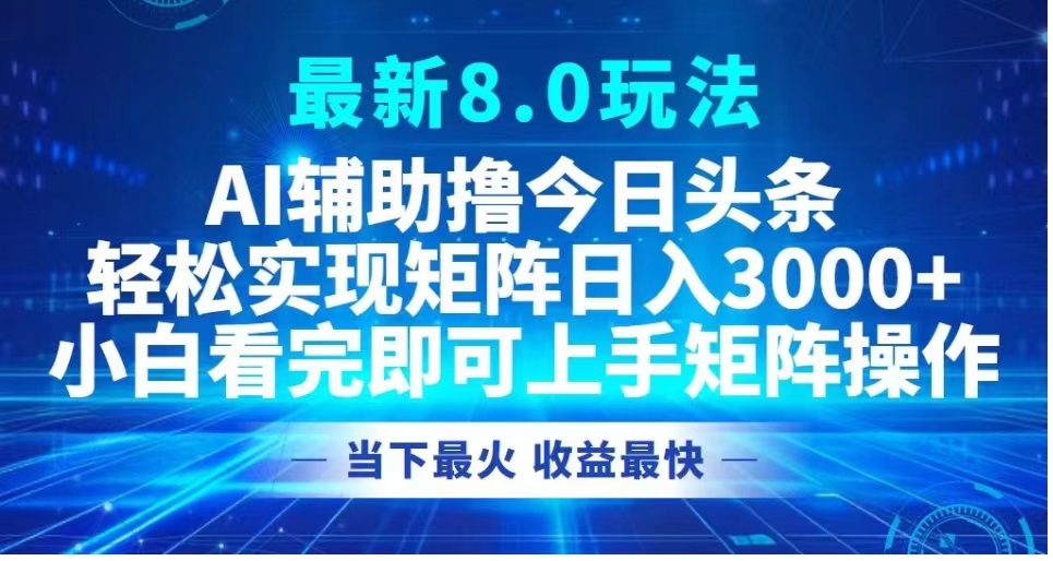 最新8.0玩法 AI辅助撸今日头条轻松实现矩阵日入3000+小白看完即可上手矩阵操作当下最火 收益最快-zsff