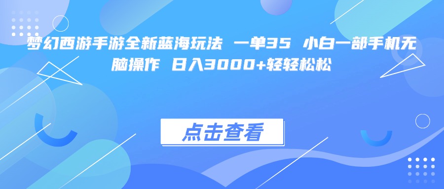 梦幻西游手游全新蓝海玩法 一单35 小白一部手机无脑操作 日入3000+轻轻松松-zsff