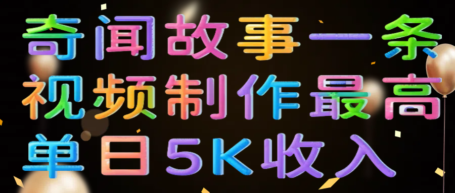 奇闻故事一条视频制作最高单日5K收入-zsff