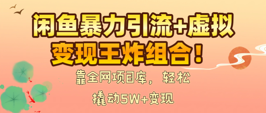 闲鱼暴力引流+虚拟变现王炸组合！靠全网项目库，轻松撬动5W+变现-zsff