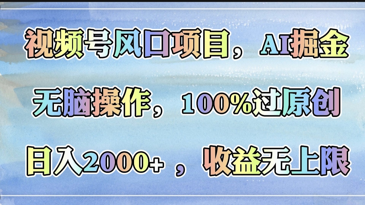 视频号风口项目，AI掘金，无脑操作，100%过原创，日入2000+，收益无上限-zsff