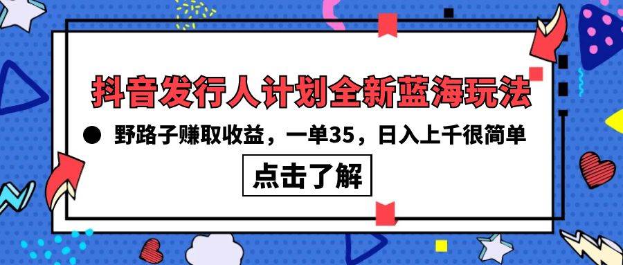 抖音发行人计划全新蓝海玩法，野路子赚取收益，一单35，日入上千很简单!-zsff