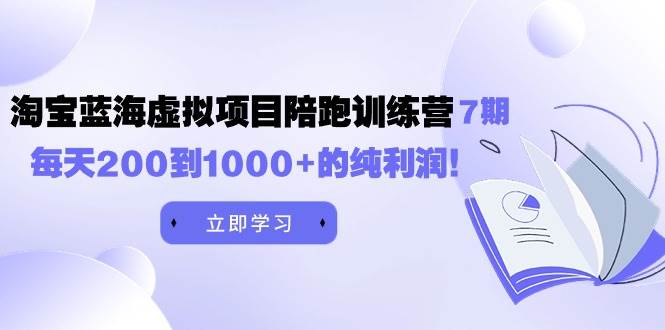 黄岛主《淘宝蓝海虚拟项目陪跑训练营7期》每天200到1000+的纯利润-zsff