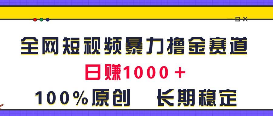 全网短视频暴力撸金赛道，日入1000＋！原创玩法，长期稳定-zsff