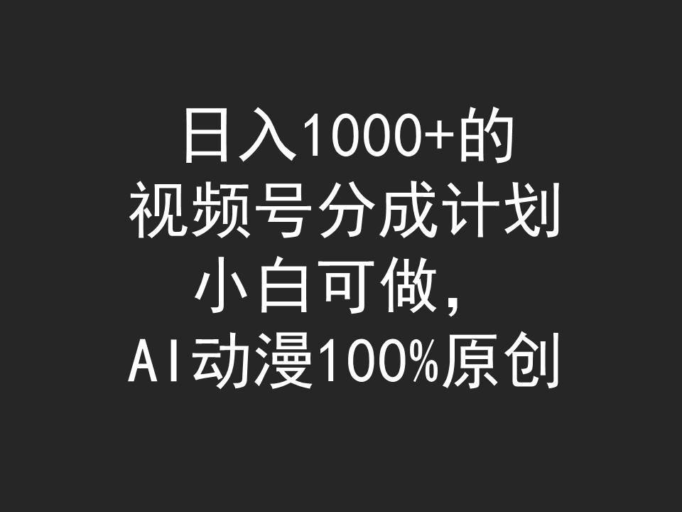 日入1000+的视频号分成计划，小白可做，AI动漫100%原创-zsff