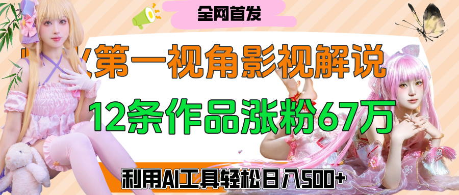 爆火第一人称视角影视解说，12条作品涨粉67万，巧用AI工具，轻松日入500+-zsff