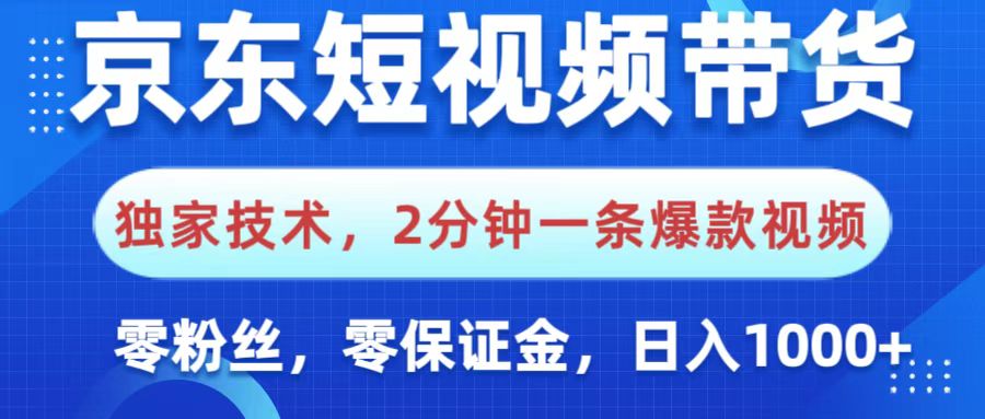京东短视频带货，独家技术，2分钟一条爆款视频，0粉丝，0保证金，操作简单，，日入1000+-zsff