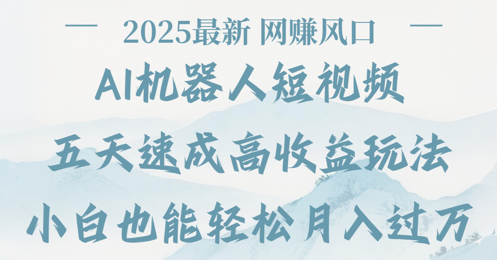 2025最新Ai 机器人短视频，网赚变现风口，五天速成高收益玩法，小白轻松月入过万-zsff