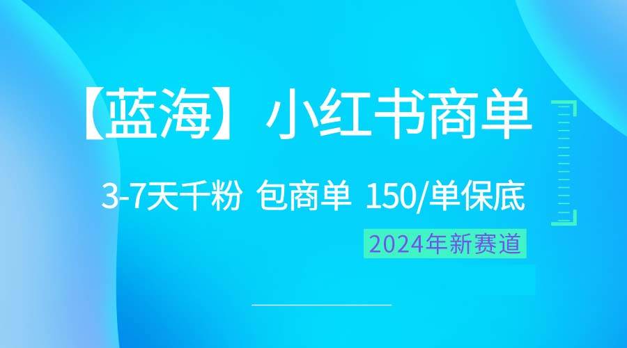 2024蓝海项目【小红书商单】超级简单，快速千粉，最强蓝海，百分百赚钱-zsff