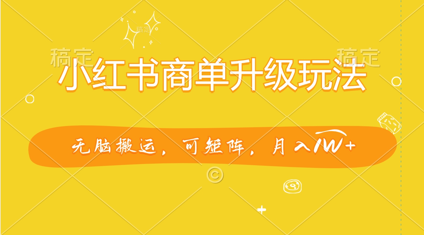 小红书商单升级玩法，无脑搬运，可矩阵，月入1W+-zsff