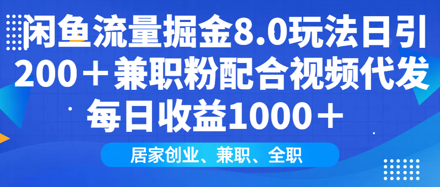 闲鱼流量掘金8.0玩法日引200＋兼职粉配合做视频代发每日收益1000＋-zsff