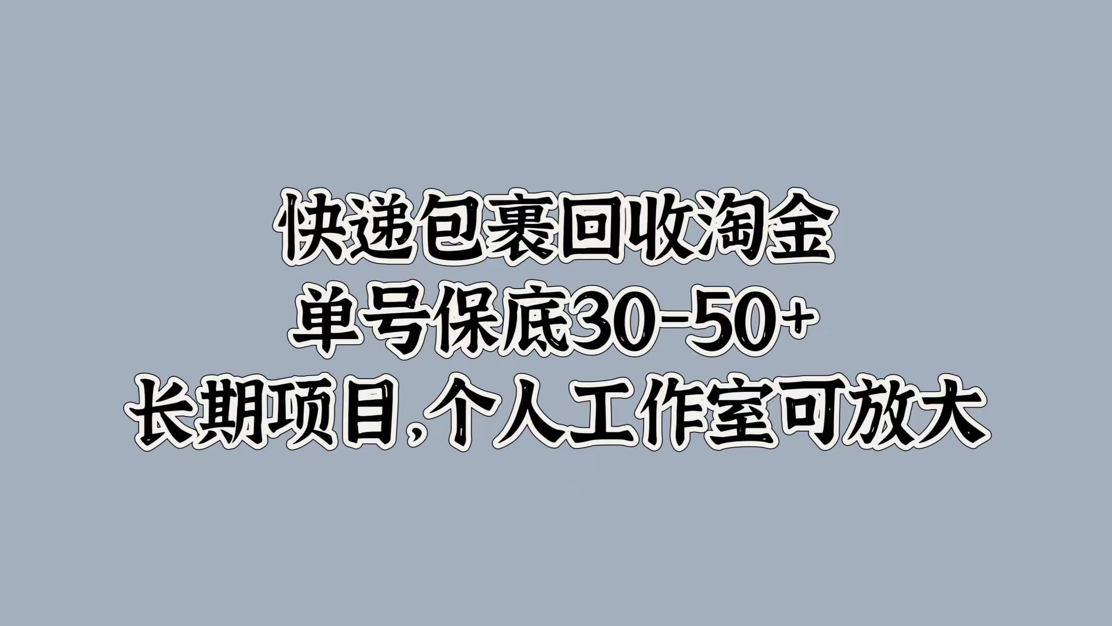 快递包裹回收淘金，单号保底30-50+，长期项目！个人工作室可放大-zsff