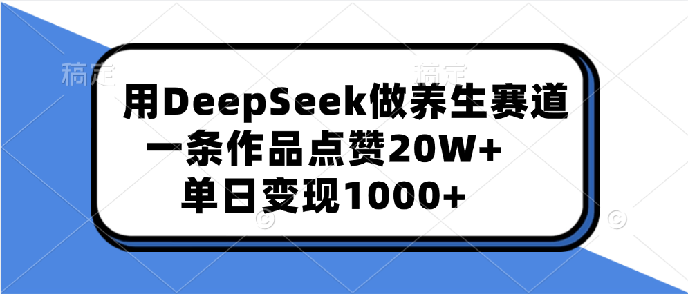 用DeepSeek做养生赛道，一条作品点赞20W+，单日变现1000+-zsff