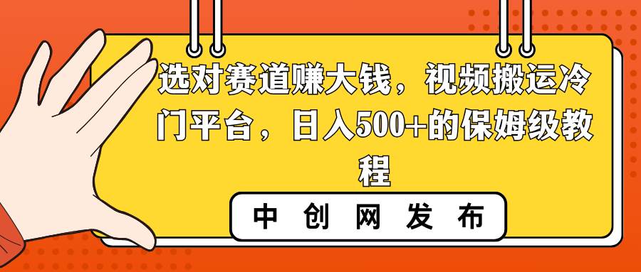 选对赛道赚大钱，视频搬运冷门平台，日入500+的保姆级教程-zsff