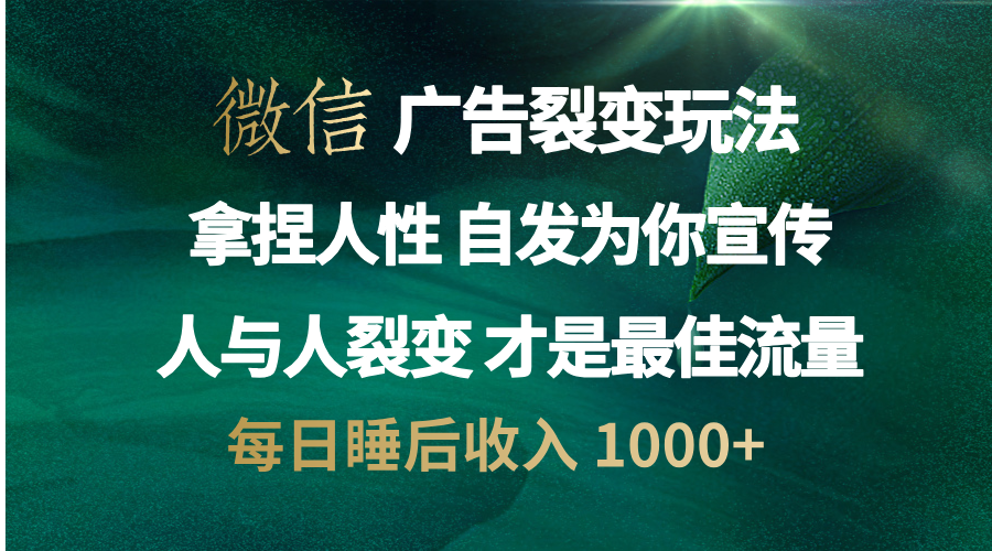 微信广告裂变法 操控人性 自发为你免费宣传 人与人的裂变才是最佳流量 单日睡后收入 1000+-zsff