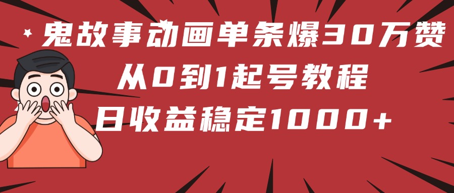 鬼故事动画单条爆30万赞！从0到1起号教程 日收益稳定1000+-zsff
