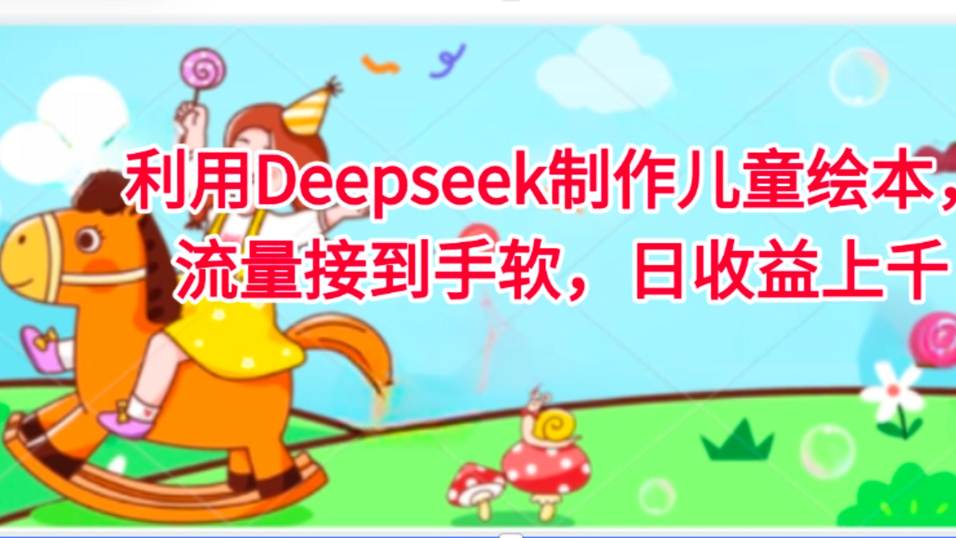 利用Deepseek制作儿童绘本，流量接到手软，日收益上千-zsff