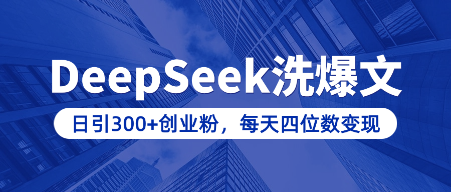 用DeepSeek洗公众号爆文，日引300+创业粉，做知识付费每天四位数变现（附详细实操教程）-zsff