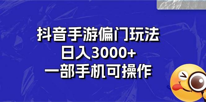 抖音手游偏门玩法，日入3000+，一部手机可操作-zsff