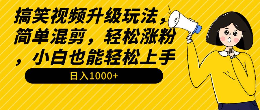 搞笑视频升级玩法，简单混剪，轻松涨粉，小白也能上手，日入1000+教程+素材-zsff