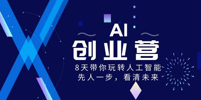 AI-创业营，8天带你玩转人工智能，先人一步，看清未来！-zsff