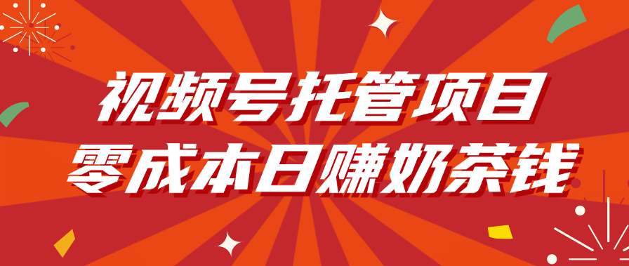 视频号托管项目，零成本日赚奶茶钱-zsff