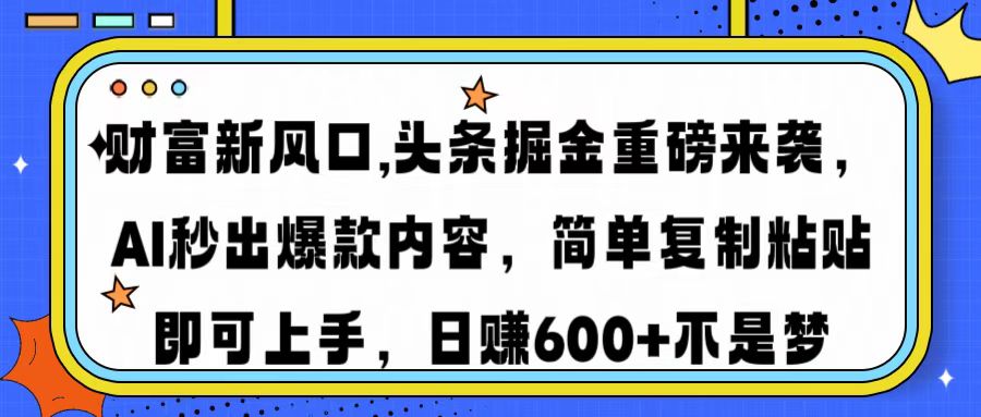 财富新风口,头条掘金重磅来袭，AI秒出爆款内容，简单复制粘贴即可上手，日赚600+不是梦-zsff