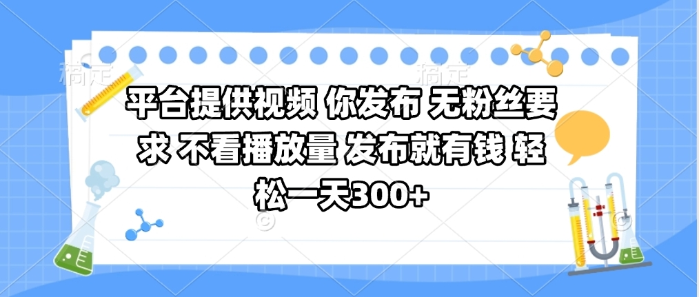 平台提供视频 你发布 无粉丝要求 不看视频播放量 发布就有钱 轻松一天300+-zsff