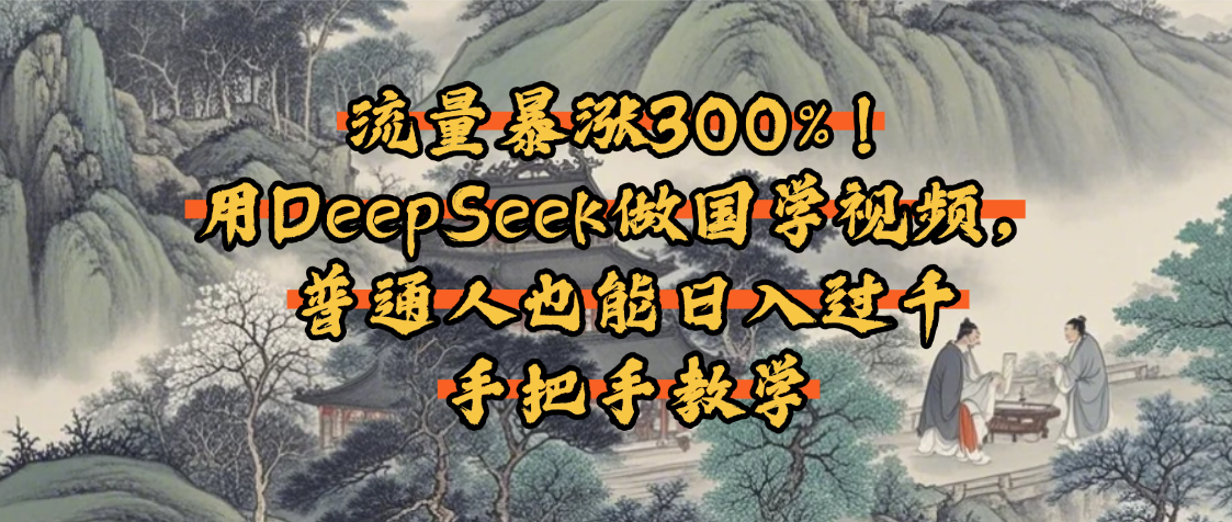 流量暴涨300%！用DeepSeek做国学视频，普通人也能日入过千-zsff