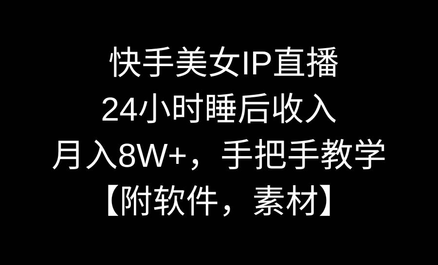 快手美女IP直播，24小时睡后收入，月入8W+，手把手教学【附软件，素材】-zsff