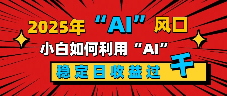 2025“ AI ”风口，新手小白如何利用ai，每日收益稳定过千-zsff