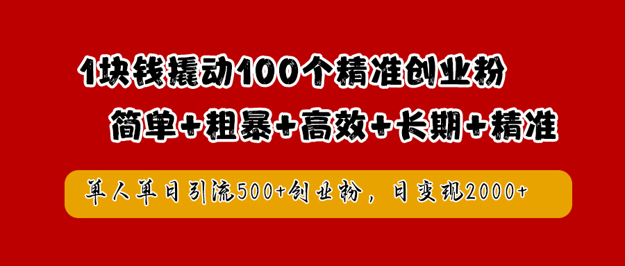 1块钱撬动100个精准创业粉，简单粗暴高效长期精准，单人单日引流500+创业粉，日变现2000+-zsff