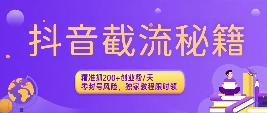 抖音截流秘籍：精准抓200+创业粉/天，零封号风险，独家教程限时领-zsff