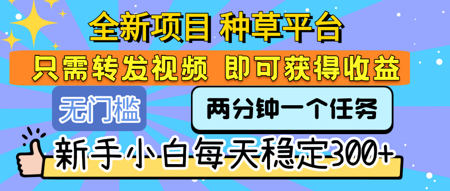 全新项目 种草平台 只需要转发任务视频 即可获得收益 新手小白每天稳定300+-zsff
