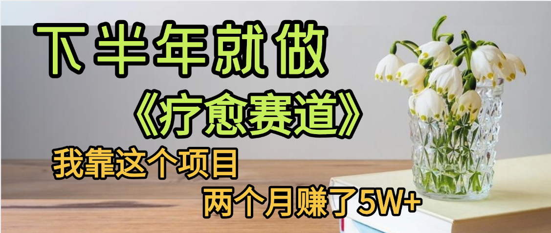 下半年稳赚的赛道，就选【疗愈赛道】，我自己运行这个项目两个月赚了5W+-zsff