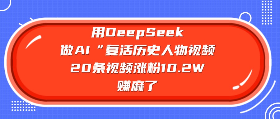 用DeepSeek，做AI“复活历史人物”视频，20条视频涨粉10.2W，赚麻了-zsff