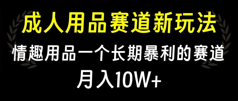 大人用品赛道新玩法，情趣用品一个长期暴利的赛道，月入10W+-zsff