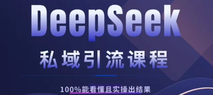 DeepSeek私域引流课程，小白也能看懂，实操必出结果，日引目标客户200+-zsff