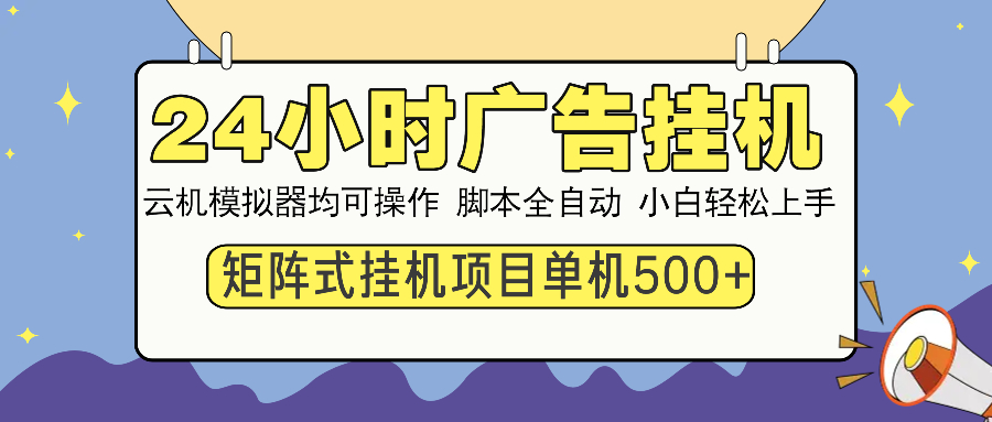 24小时广告全自动挂机，云机模拟器均可操作，矩阵挂机项目，上手难度低，单日收益500+-zsff