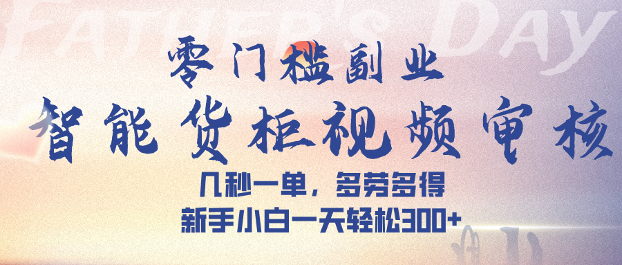 智能货柜视频审核，几秒一单，多劳多得，新手小白一天轻松 300➕-zsff